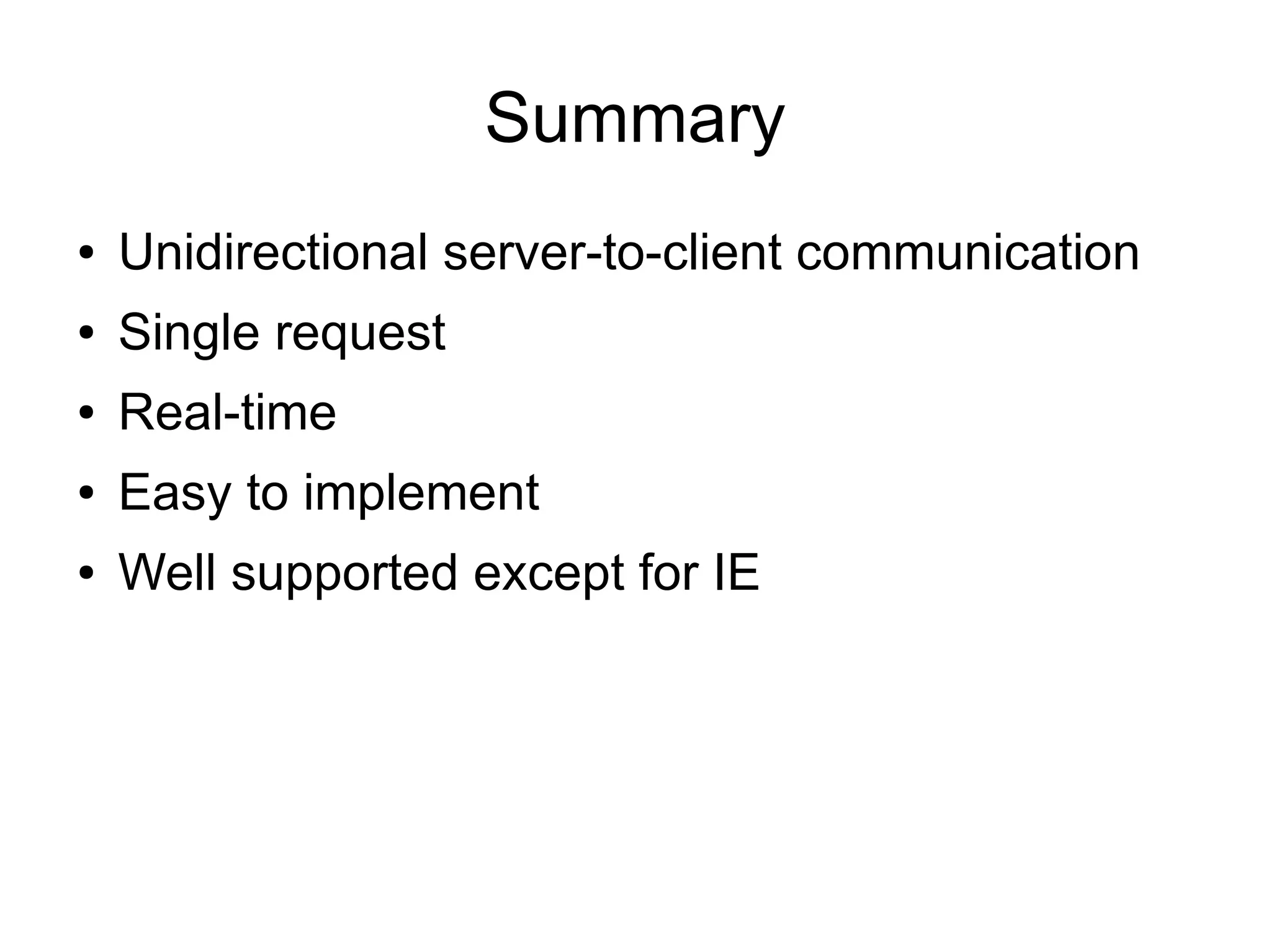 Summary
●   Unidirectional server-to-client communication
●   Single request
●   Real-time
●   Easy to implement
●   Well supported except for IE
 