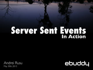 Server Sent EventsIn Action
Andrei Rusu
May 30th, 2013
 