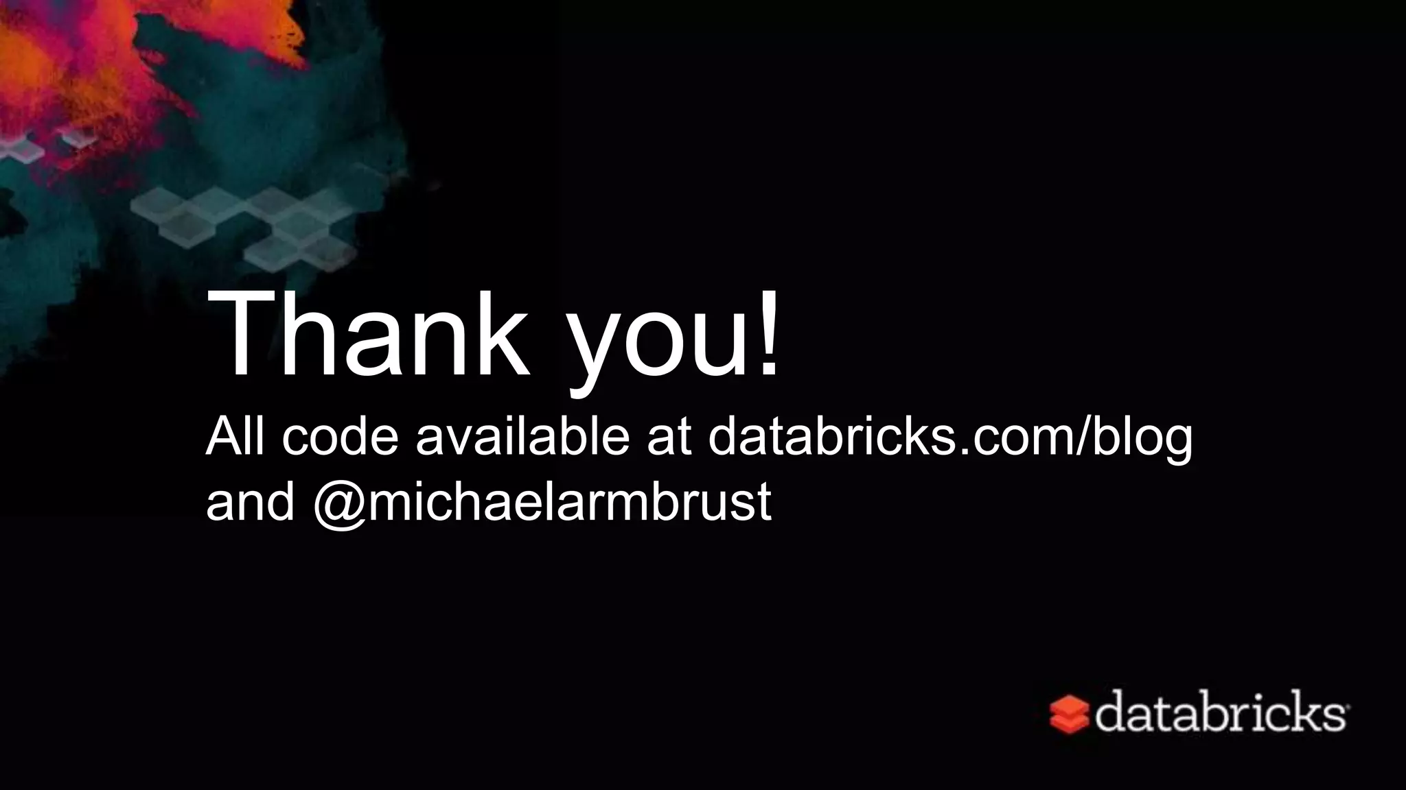 Thank you!
All code available at databricks.com/blog
and @michaelarmbrust