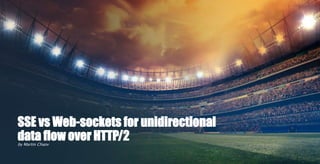 SSE vs Web-sockets for unidirectional
data flow over HTTP/2by Martin Chaov
 