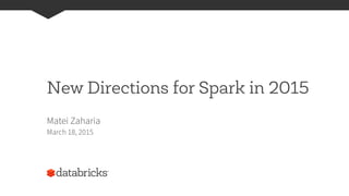 New Directions for Spark in 2015
Matei Zaharia
March 18, 2015
 