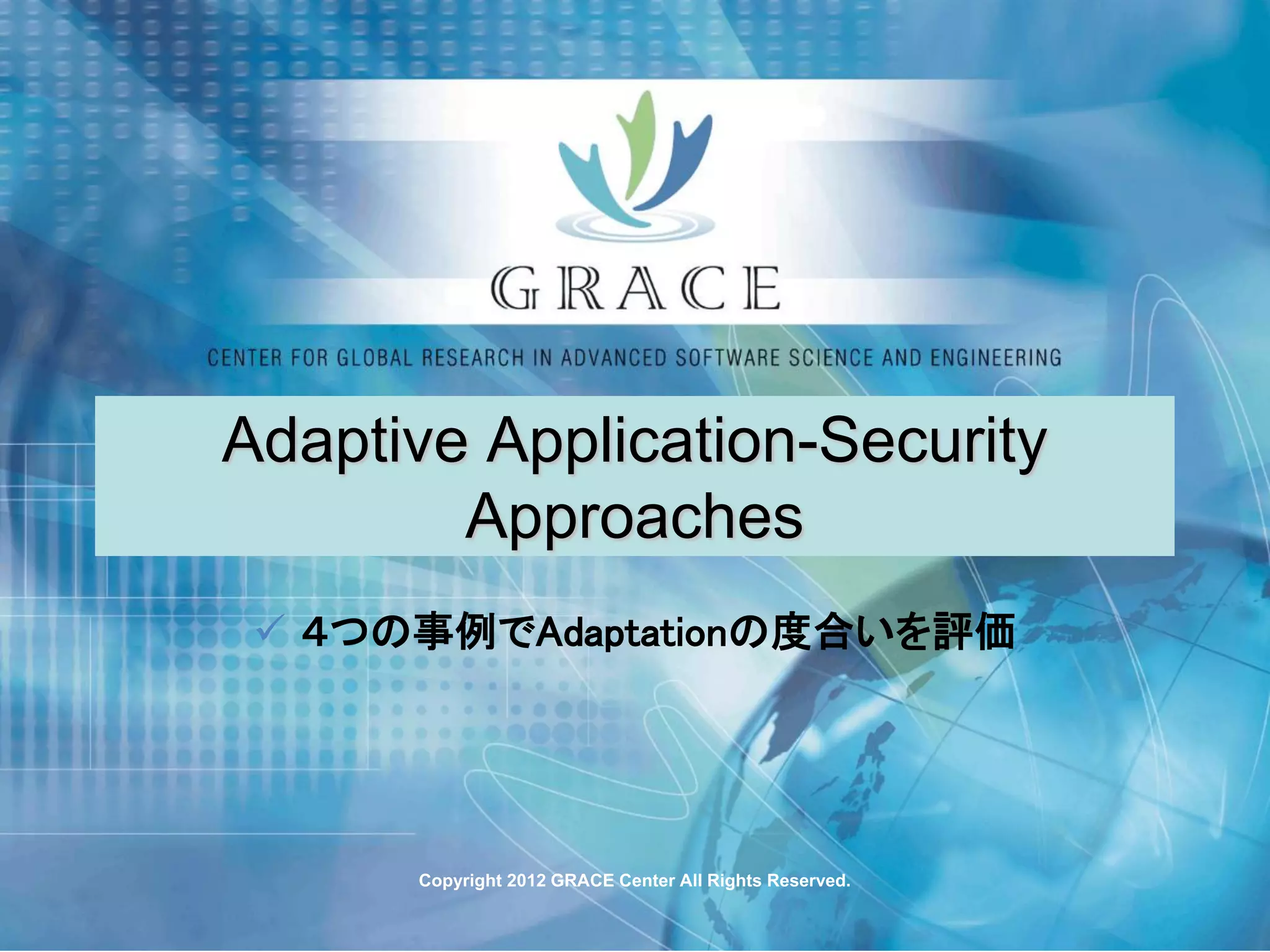Adaptive Application-Security
        Approaches
  ４つの事例でAdaptationの度合いを評価




      Copyright 2012 GRACE Center All Rights Reserved.
 