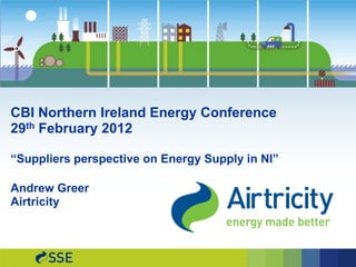 CBI Northern Ireland Energy Conference
29th February 2012

“Suppliers perspective on Energy Supply in NI”

Andrew Greer
Airtricity
 