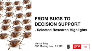 FROM BUGS TO
DECISION SUPPORT
- Selected Research Highlights
Markus Borg
SSE Meeting Nov 10, 2015
 