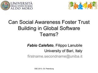 Can Social Awareness Foster Trust
Building in Global Software
Teams?
Fabio Calefato, Filippo Lanubile
University of Bari, Italy
firstname.secondname@uniba.it
SSE 2013 - St. Petersburg
 