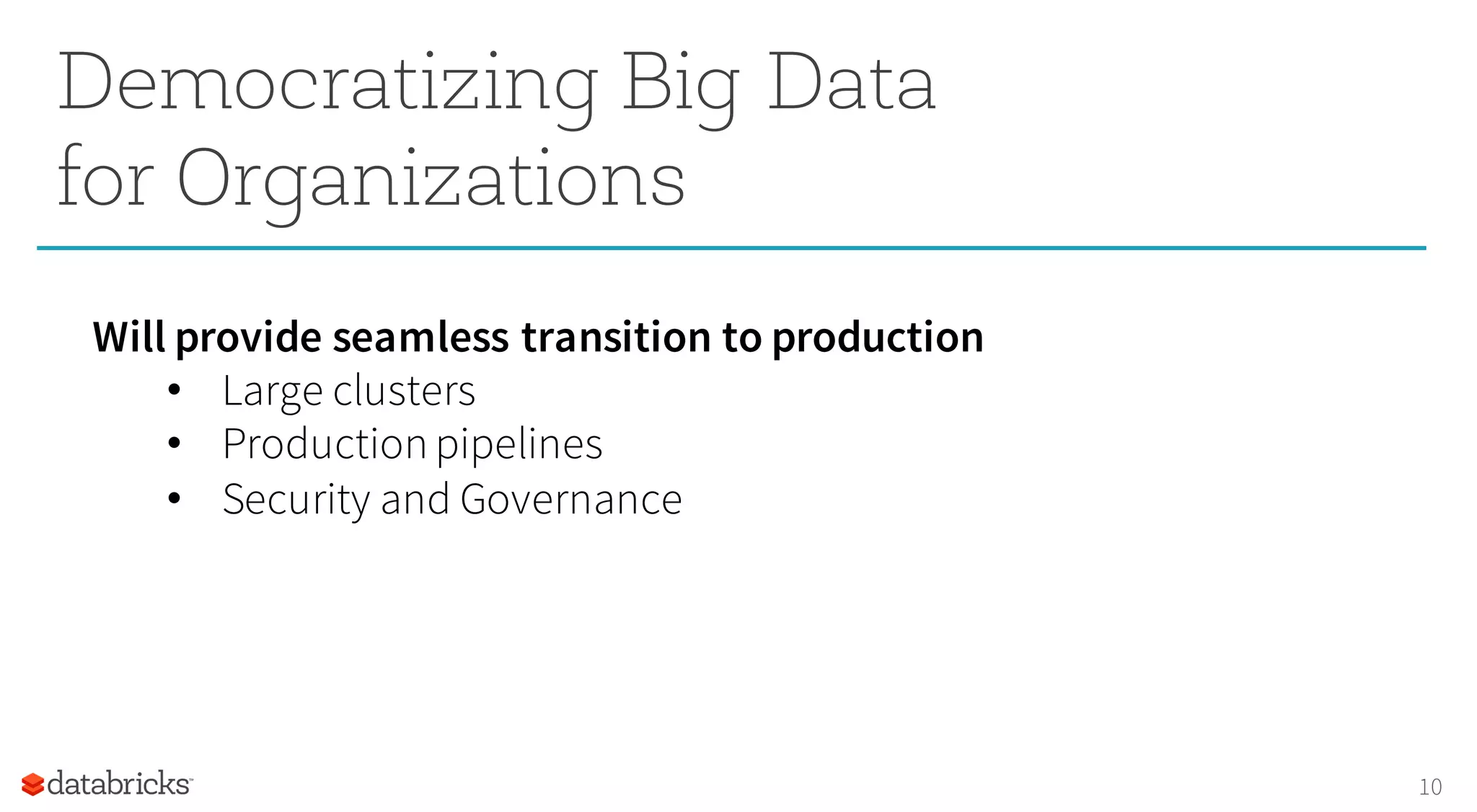 10
Democratizing Big Data
for Organizations
Will provide seamless transition to production
• Large clusters
• Productionpipelines
• Security and Governance
 