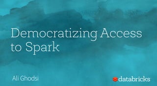 Democratizing Access
to Spark
Ali Ghodsi
 