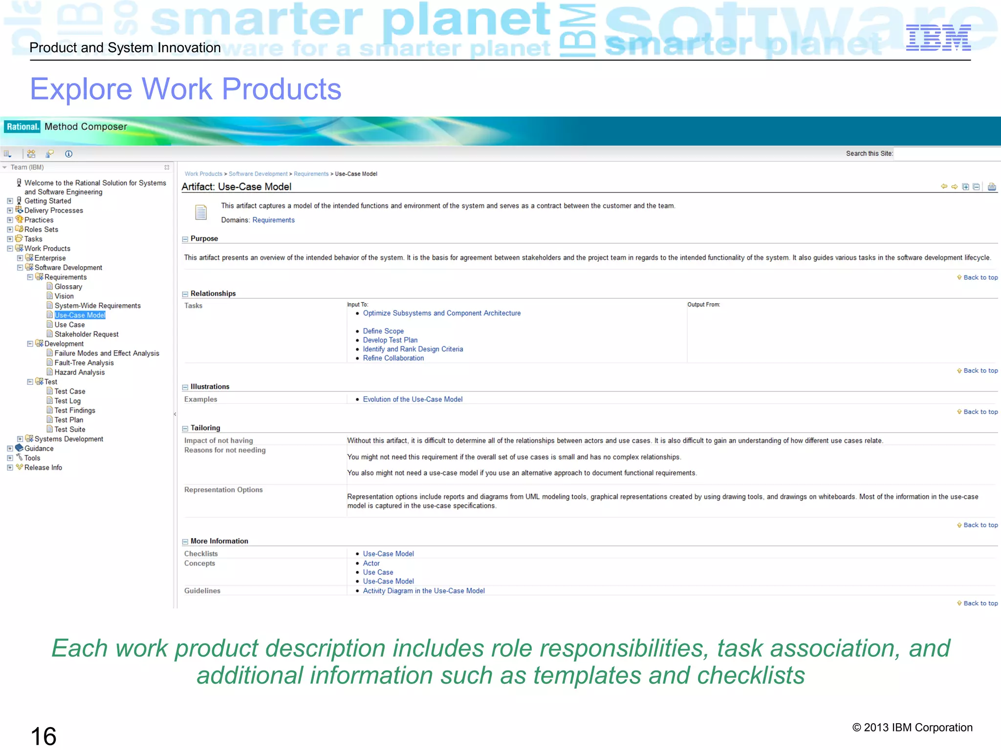 © 2013 IBM Corporation
16
Product and System Innovation
Explore Work Products
Each work product description includes role responsibilities, task association, and
additional information such as templates and checklists
 