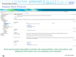 © 2013 IBM Corporation
16
Product and System Innovation
Explore Work Products
Each work product description includes role responsibilities, task association, and
additional information such as templates and checklists
 