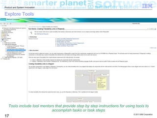 © 2013 IBM Corporation
17
Product and System Innovation
Explore Tools
Tools include tool mentors that provide step by step instructions for using tools to
accomplish tasks or task steps
 
