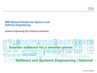 © 2013 IBM Corporation
IBM Rational Solution for Systems and
Software Engineering
Systems Engineering (SE) Practices Introduction
 