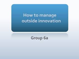 How to manageoutside innovation Group 6a 