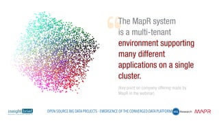 The MapR system
is a multi-tenant
environment supporting
many different
applications on a single
cluster.
(Key point on company offering made by
MapR in the webinar)
Open Source Big Data Projects - Emergence of the Converged Data Platform
 