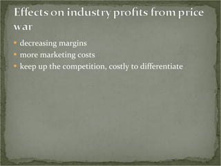 decreasing margins  more marketing costs  keep up the competition, costly to differentiate 