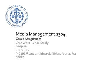 Media Management 2304,[object Object],Group Assignment,[object Object],Cola Wars – Case StudyGrop 1a,[object Object],Ekaterina (40192@student.hhs.se), Niklas, Maria, Franziska,[object Object]