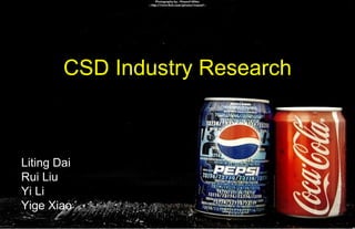 CSD  Industry Research Liting Dai Rui Liu Yi Li Yige Xiao 