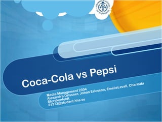 Coca-Cola vs Pepsi Media Management 2304 Alexandra Drissner, Johan Ericsson, EmelieLevall, Charlotta Storckenfeldt 21373@student.hhs.se 