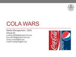 Cola Wars Media Management - 2304 Group 5a Ludvig (40089@student.hhs.se) Eva (40196@student.hhs.se) Vinay (vinayd@kth.se) Fredrik (fredjons@kth.se) 