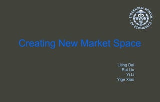 Creating New Market Space Liting Dai Rui Liu Yi Li Yige Xiao 