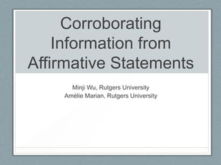 Corroborating
Information from
Affirmative Statements
Minji Wu, Rutgers University
Amélie Marian, Rutgers University
 