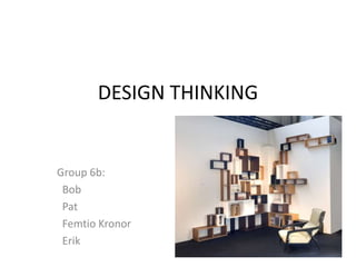 DESIGN THINKING Group 6b:   Bob   Pat  Femtio Kronor   Erik 