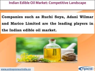 www.entrepreneurindia.co
Indian Edible Oil Market: Competitive Landscape
Companies such as Ruchi Soya, Adani Wilmar
and Marico Limited are the leading players in
the Indian edible oil market.
 