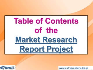 Table of Contents
of the
Market Research
Report Project
www.entrepreneurindia.co
 