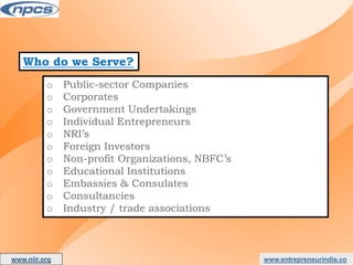 Who do we Serve?
o Public-sector Companies
o Corporates
o Government Undertakings
o Individual Entrepreneurs
o NRI’s
o Foreign Investors
o Non-profit Organizations, NBFC’s
o Educational Institutions
o Embassies & Consulates
o Consultancies
o Industry / trade associations
www.entrepreneurindia.co
www.niir.org
AN ISO 9001:2015 CERTIFIED COMPANY
 