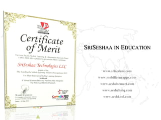 www.sriseshaa.com
www.mobilizeurapps.com
www.seshdocmeet.com
www.seshcliniq.com
www.seshkool.com
SRISESHAA IN
EDUCATION
 
