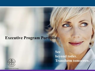 See
beyond today.
Transform tomorrow.
Executive Program Portfolio
 