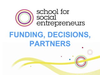 FUNDING, DECISIONS,
PARTNERS
 