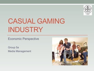 Casual gaming Industry Economic Perspective Group 5a Media Management  