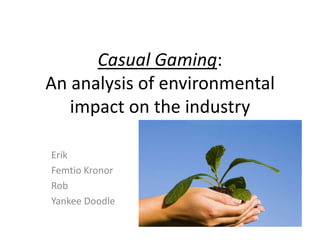 Casual Gaming:An analysis of environmental impact on the industry Erik  Femtio Kronor Rob Yankee Doodle 