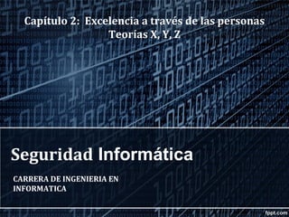 Seguridad Informática
CARRERA DE INGENIERIA EN
INFORMATICA
Capítulo 2: Excelencia a través de las personas
Teorías X, Y, Z
 