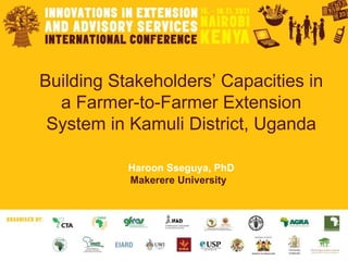 Building Stakeholders’ Capacities in a Farmer-to-Farmer Extension System in Kamuli District, Uganda Haroon Sseguya, PhD Makerere University   