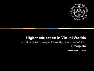 Higher education in Virtual Worlds -  Industry and Competitor Analysis in Europe/US   Group 3a   February 7, 2011 