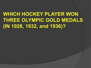WHICH HOCKEY PLAYER WON
THREE OLYMPIC GOLD MEDALS
(IN 1928, 1932, and 1936)?
 