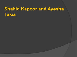 Shahid Kapoor and Ayesha
Takia
 
