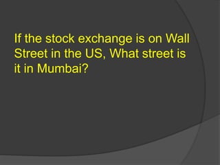 If the stock exchange is on Wall
Street in the US, What street is
it in Mumbai?
 