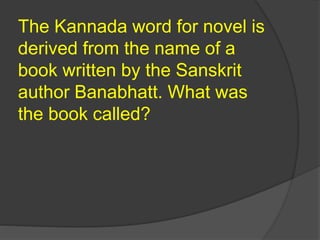 The Kannada word for novel is
derived from the name of a
book written by the Sanskrit
author Banabhatt. What was
the book called?
 