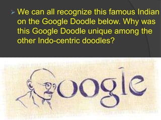  We can all recognize this famous Indian
on the Google Doodle below. Why was
this Google Doodle unique among the
other Indo-centric doodles?
 