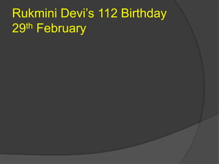 Rukmini Devi’s 112 Birthday
29th February
 