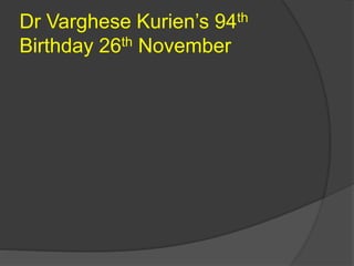 Dr Varghese Kurien’s 94th
Birthday 26th November
 
