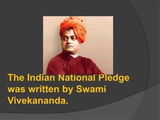 The Indian National Pledge
was written by Swami
Vivekananda.
 