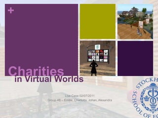 Charities in Virtual Worlds Live Case 02/07/2011 Group 4B – Emilie, Charlotta, Johan, Alexandra 