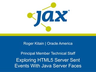 Roger Kitain | Oracle America

  Principal Member Technical Staff
 Exploring HTML5 Server Sent
Events With Java Server Faces
 