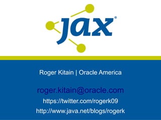 Roger Kitain | Oracle America
roger.kitain@oracle.com
https://twitter.com/rogerk09
http://www.java.net/blogs/rogerk
