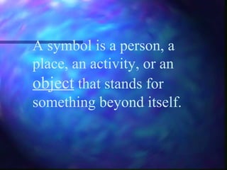 A symbol is a person, a
place, an activity, or an
object that stands for
something beyond itself.
 