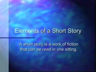 Elements of a Short Storyof a Short Story
A short story is a work of fictionA short story is a work of fiction
that can be read in one sitting.that can be read in one sitting.
 