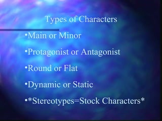 Types of Characters
•Main or Minor
•Protagonist or Antagonist
•Round or Flat
•Dynamic or Static
•*Stereotypes=Stock Characters*
 
